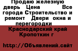 Продаю железную дверь › Цена ­ 5 000 - Все города Строительство и ремонт » Двери, окна и перегородки   . Краснодарский край,Кропоткин г.